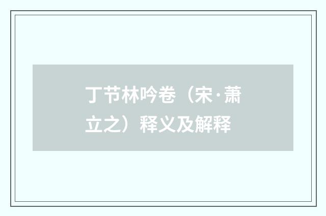 丁节林吟卷（宋·萧立之）释义及解释