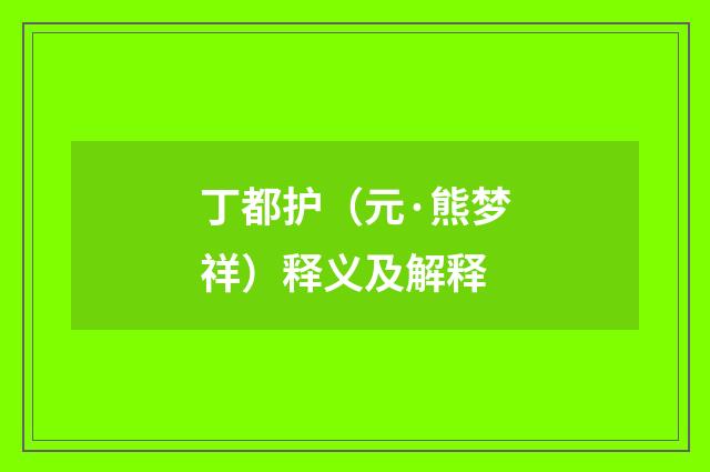 丁都护（元·熊梦祥）释义及解释