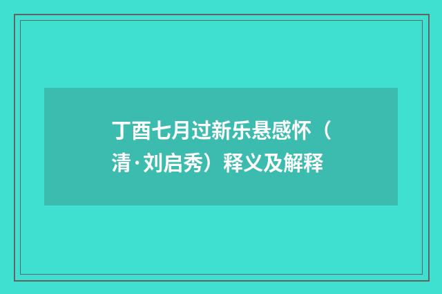 丁酉七月过新乐悬感怀（清·刘启秀）释义及解释
