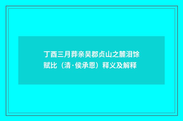 丁酉三月葬亲吴郡贞山之麓泪馀赋比（清·侯承恩）释义及解释