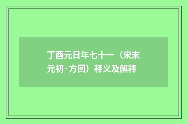 丁酉元日年七十一（宋末元初·方回）释义及解释