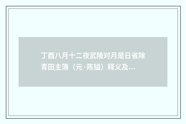 丁酉八月十二夜武陵对月是日省除青田主簿（元·陈镒）释义及解释