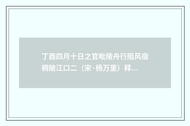 丁酉四月十日之官毗陵舟行阻风宿椆陂江口二（宋·杨万里）释义及解释