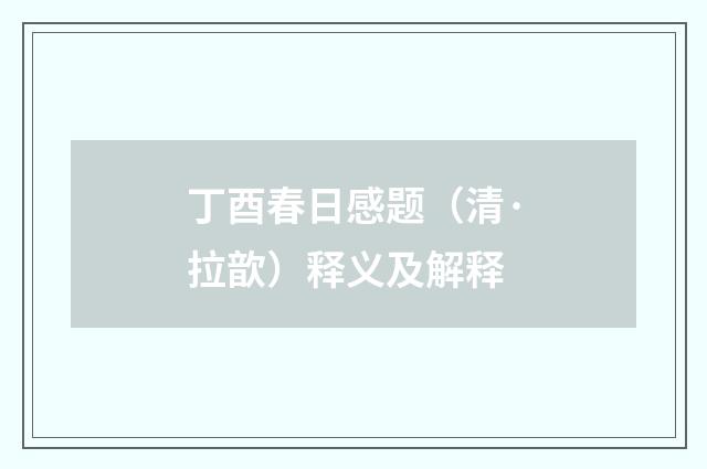 丁酉春日感题（清·拉歆）释义及解释