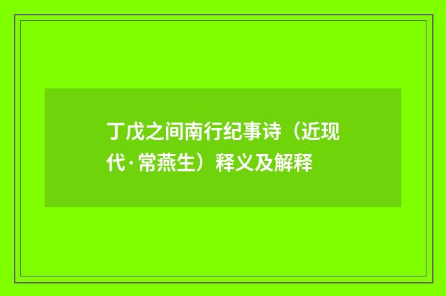 丁戊之间南行纪事诗（近现代·常燕生）释义及解释