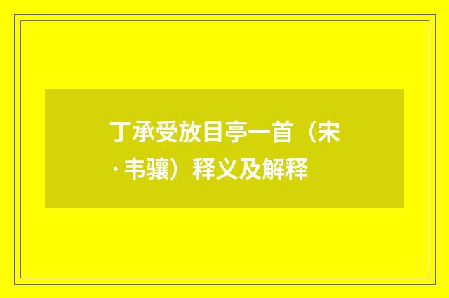 丁承受放目亭一首（宋·韦骧）释义及解释