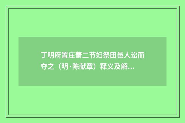 丁明府置庄萧二节妇祭田邑人讼而夺之（明·陈献章）释义及解释