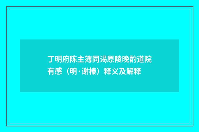 丁明府陈主簿同谒原陵晚酌道院有感（明·谢榛）释义及解释