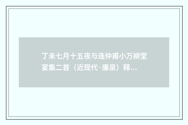 丁未七月十五夜与连仲甫小万柳堂宴集二首（近现代·廉泉）释义及解释