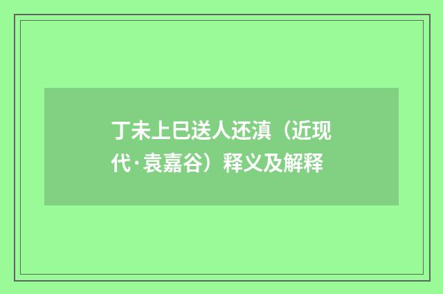 丁未上巳送人还滇（近现代·袁嘉谷）释义及解释