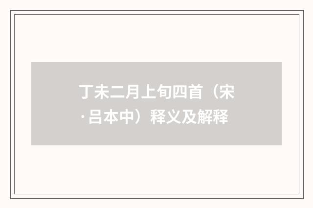 丁未二月上旬四首（宋·吕本中）释义及解释