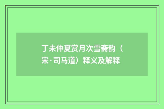 丁未仲夏赏月次雪斋韵（宋·司马道）释义及解释