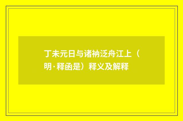 丁未元日与诸衲泛舟江上（明·释函是）释义及解释