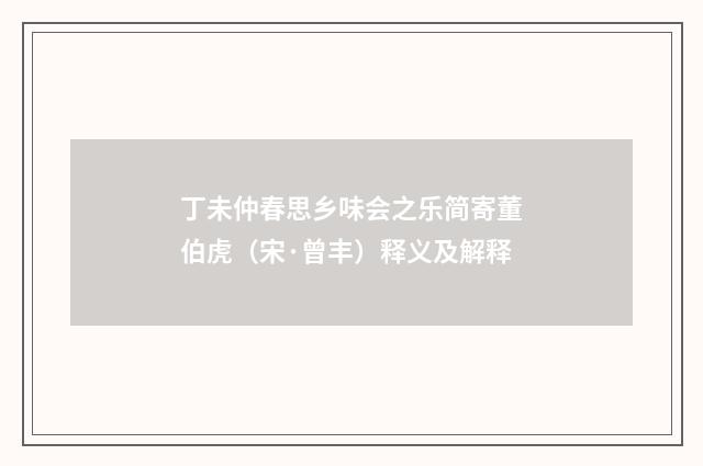 丁未仲春思乡味会之乐简寄董伯虎（宋·曾丰）释义及解释