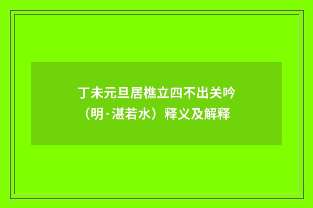 丁未元旦居樵立四不出关吟（明·湛若水）释义及解释