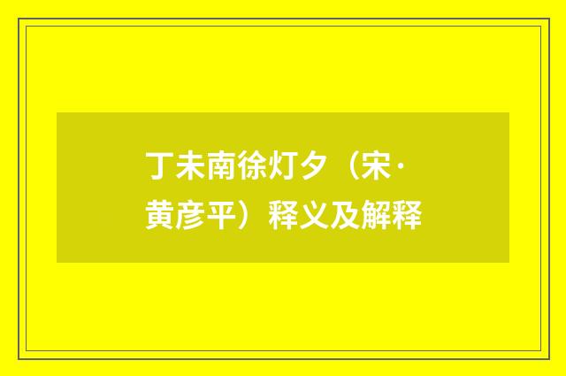 丁未南徐灯夕（宋·黄彦平）释义及解释