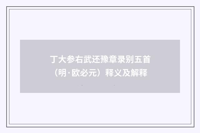 丁大参右武还豫章录别五首（明·欧必元）释义及解释