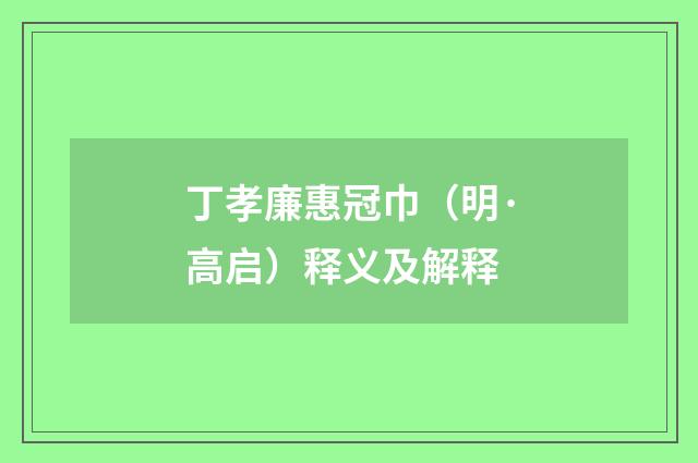 丁孝廉惠冠巾（明·高启）释义及解释