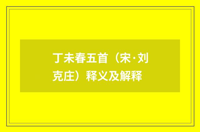 丁未春五首（宋·刘克庄）释义及解释