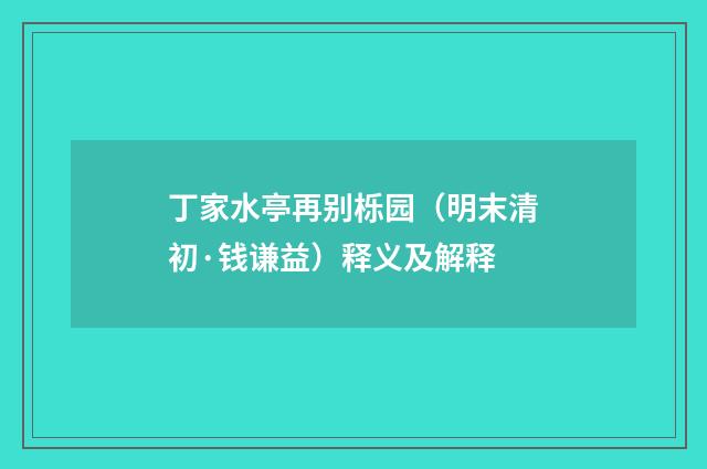 丁家水亭再别栎园（明末清初·钱谦益）释义及解释