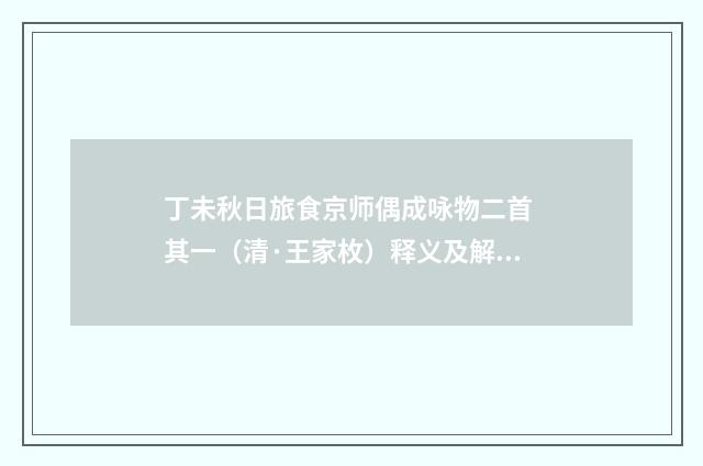 丁未秋日旅食京师偶成咏物二首 其一（清·王家枚）释义及解释