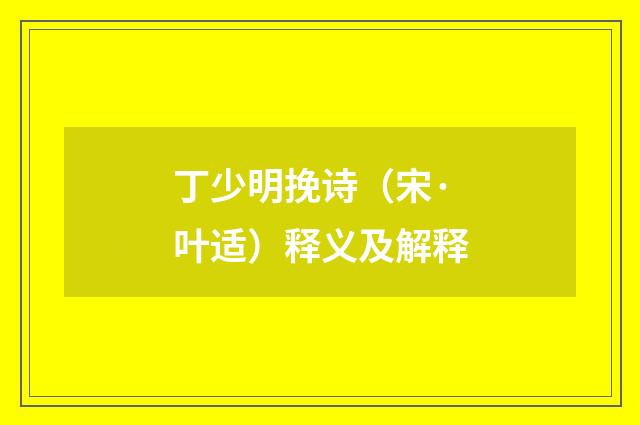 丁少明挽诗（宋·叶适）释义及解释
