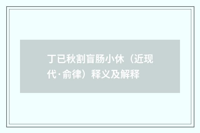 丁已秋割盲肠小休（近现代·俞律）释义及解释