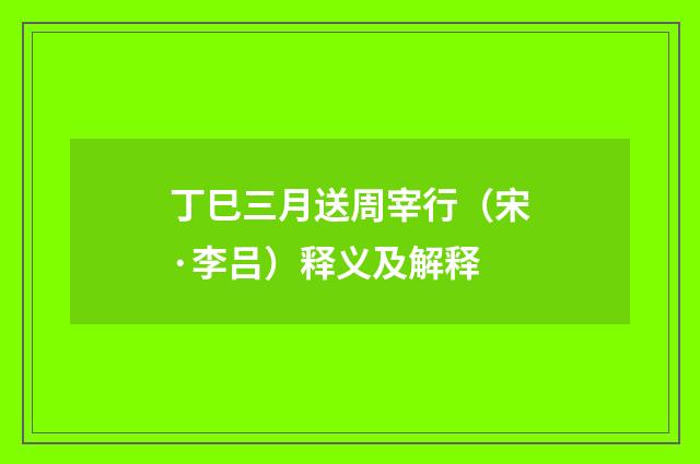 丁巳三月送周宰行（宋·李吕）释义及解释