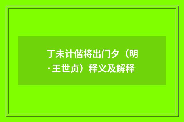 丁未计偕将出门夕（明·王世贞）释义及解释