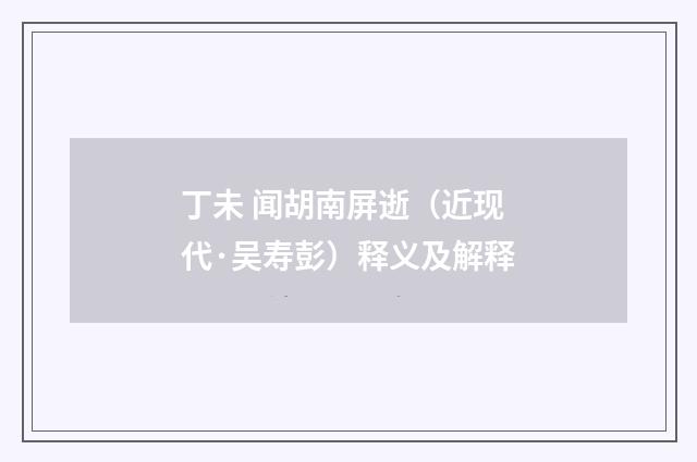 丁未 闻胡南屏逝（近现代·吴寿彭）释义及解释