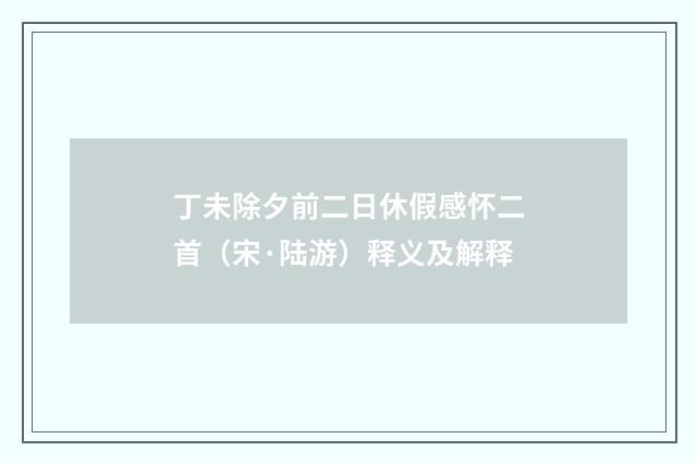丁未除夕前二日休假感怀二首（宋·陆游）释义及解释