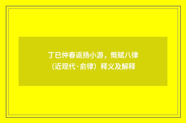 丁巳仲春返扬小游，慨赋八律（近现代·俞律）释义及解释