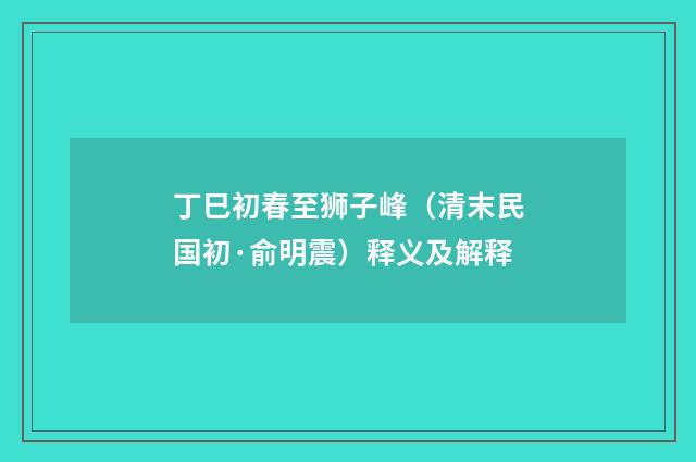 丁巳初春至狮子峰（清末民国初·俞明震）释义及解释