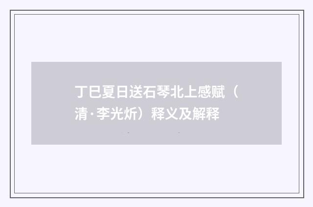丁巳夏日送石琴北上感赋（清·李光炘）释义及解释