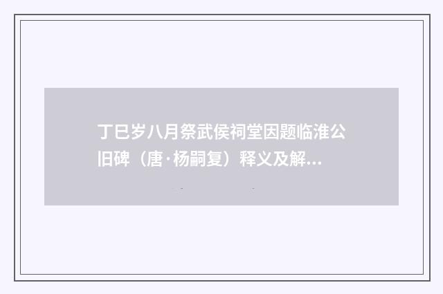 丁巳岁八月祭武侯祠堂因题临淮公旧碑（唐·杨嗣复）释义及解释