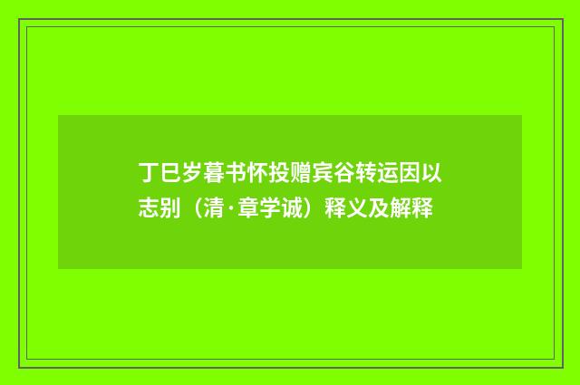 丁巳岁暮书怀投赠宾谷转运因以志别（清·章学诚）释义及解释