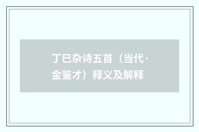 丁巳杂诗五首（当代·金鉴才）释义及解释