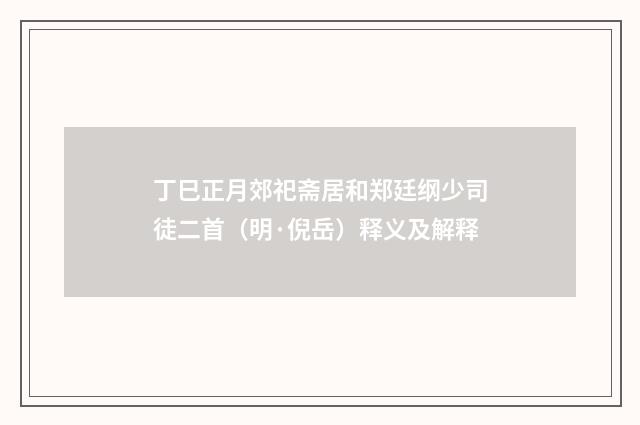 丁巳正月郊祀斋居和郑廷纲少司徒二首（明·倪岳）释义及解释