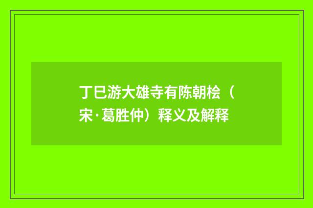丁巳游大雄寺有陈朝桧（宋·葛胜仲）释义及解释
