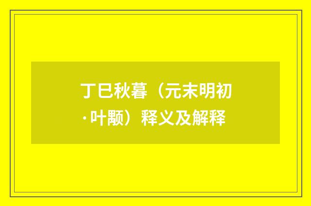 丁巳秋暮（元末明初·叶颙）释义及解释