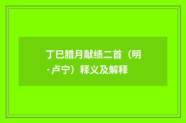 丁巳腊月献绩二首（明·卢宁）释义及解释