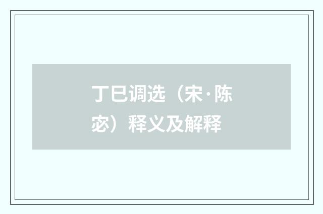 丁巳调选（宋·陈宓）释义及解释