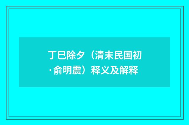 丁巳除夕（清末民国初·俞明震）释义及解释