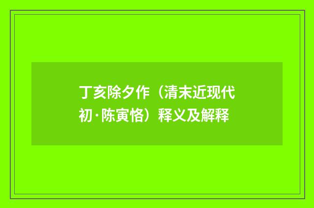 丁亥除夕作（清末近现代初·陈寅恪）释义及解释