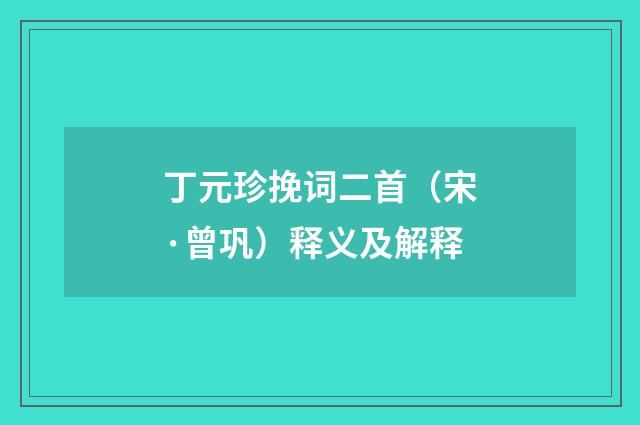 丁元珍挽词二首（宋·曾巩）释义及解释