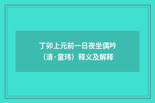 丁卯上元前一日夜坐偶吟（清·童玮）释义及解释