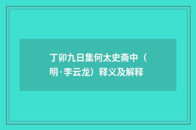 丁卯九日集何太史斋中（明·李云龙）释义及解释