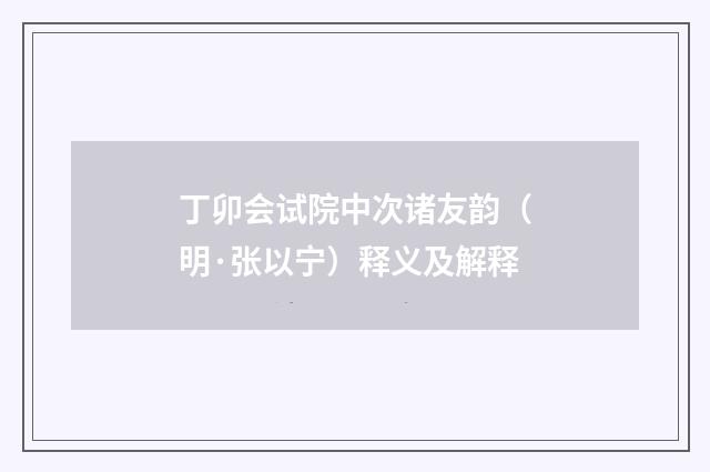 丁卯会试院中次诸友韵（明·张以宁）释义及解释