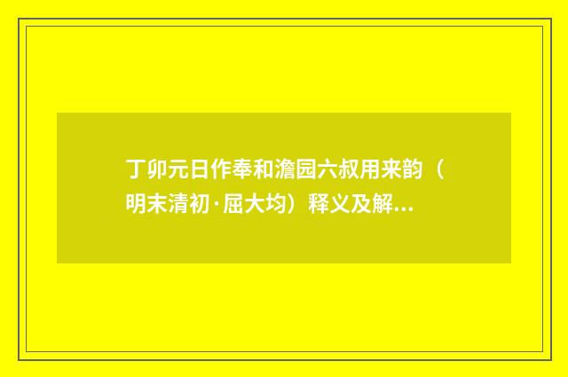 丁卯元日作奉和澹园六叔用来韵（明末清初·屈大均）释义及解释