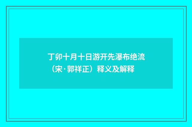 丁卯十月十日游开先瀑布绝流（宋·郭祥正）释义及解释